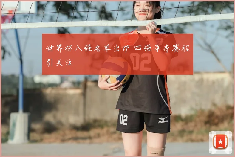 世界杯八强名单出炉 四强争夺赛程引关注