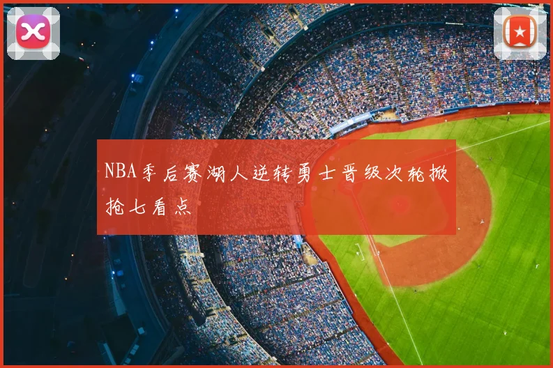 NBA季后赛湖人逆转勇士晋级次轮掀抢七看点