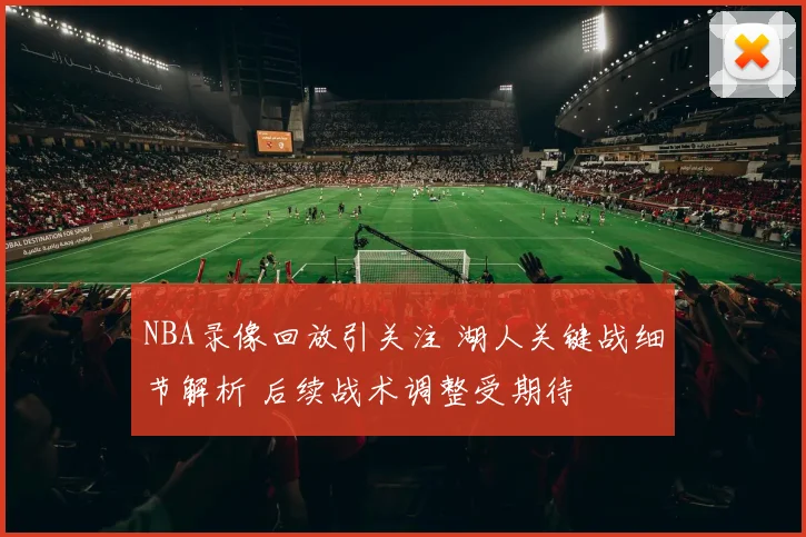NBA录像回放引关注 湖人关键战细节解析 后续战术调整受期待