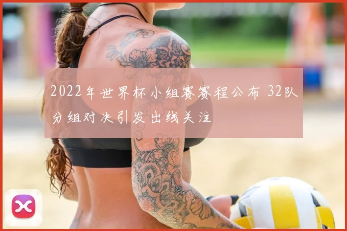 2022年世界杯小组赛赛程公布 32队分组对决引发出线关注
