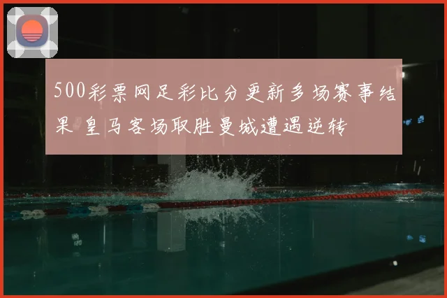 500彩票网足彩比分更新多场赛事结果 皇马客场取胜曼城遭遇逆转