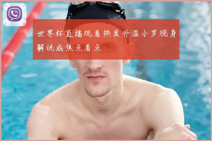世界杯直播观看热度升温小罗现身解说成焦点看点