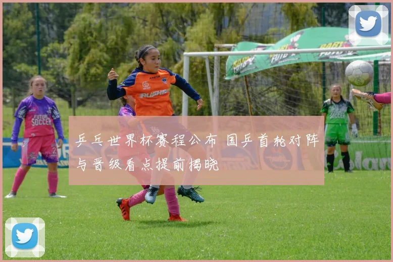 乒乓世界杯赛程公布 国乒首轮对阵与晋级看点提前揭晓