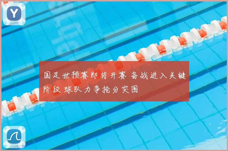 国足世预赛即将开赛 备战进入关键阶段 球队力争抢分突围