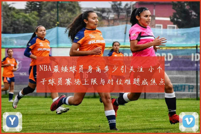 NBA最矮球员身高多少引关注 小个子球员赛场上限与对位难题成焦点