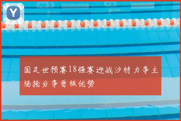 国足世预赛18强赛迎战沙特力争主场抢分争晋级优势