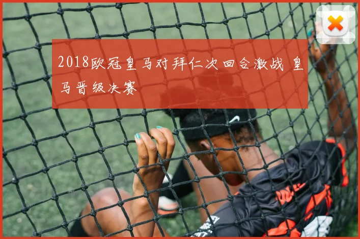 2018欧冠皇马对拜仁次回合激战 皇马晋级决赛