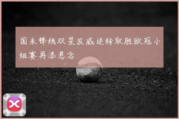 国米锋线双星发威逆转取胜欧冠小组赛再添悬念