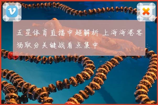 五星体育直播中超解析 上海海港客场取分关键战看点集中